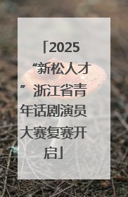 2025“新松人才”浙江省青年话剧演员大赛复赛开启