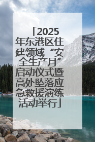 2025年东港区住建领域“安全生产月”启动仪式暨高处坠落应急救援演练活动举行