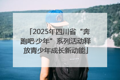 2025年四川省“奔跑吧·少年”系列活动释放青少年成长新动能