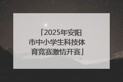 2025年安阳市中小学生科技体育竞赛激情开赛