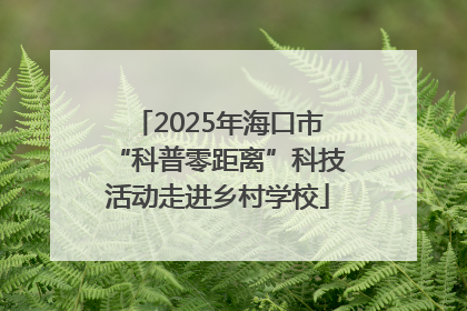 2025年海口市“科普零距离”科技活动走进乡村学校
