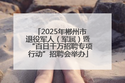 2025年郴州市退役军人（军属）暨“百日千万招聘专项行动”招聘会举办