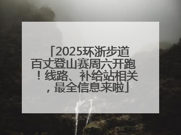 2025环浙步道百丈登山赛周六开跑！线路、补给站相关，最全信息来啦
