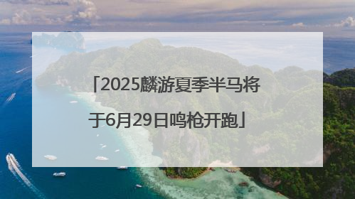 2025麟游夏季半马将于6月29日鸣枪开跑