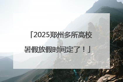 2025郑州多所高校暑假放假时间定了！