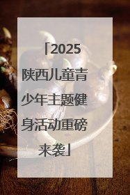 2025陕西儿童青少年主题健身活动重磅来袭