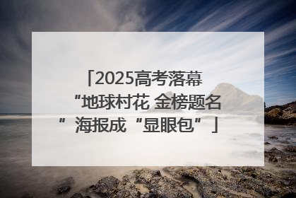 2025高考落幕 “地球村花 金榜题名”海报成“显眼包”