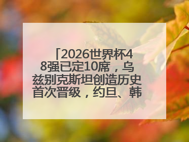 2026世界杯48强已定10席，乌兹别克斯坦创造历史首次晋级，约旦、韩国获出线名额