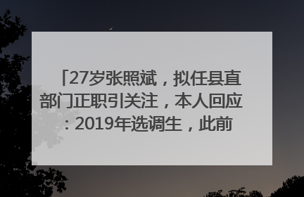 27岁张照斌，拟任县直部门正职引关注，本人回应：2019年选调生，此前负责公文相关工作