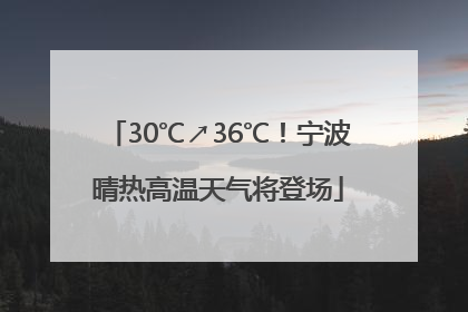 30℃↗36℃！宁波晴热高温天气将登场