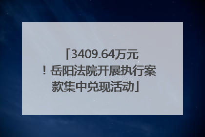3409.64万元！岳阳法院开展执行案款集中兑现活动