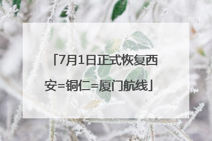 7月1日正式恢复西安=铜仁=厦门航线