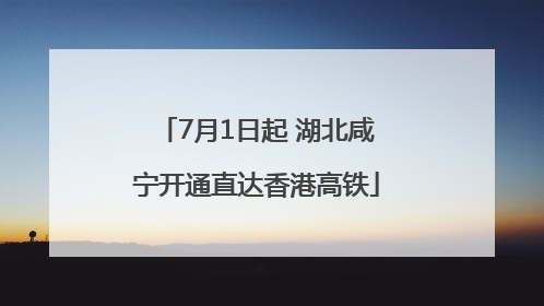 7月1日起 湖北咸宁开通直达香港高铁