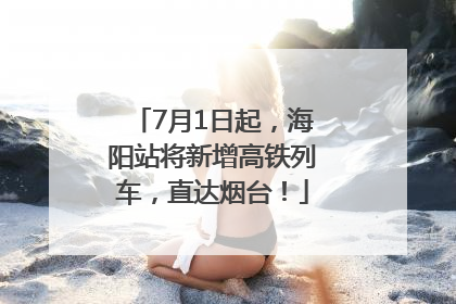 7月1日起，海阳站将新增高铁列车，直达烟台！