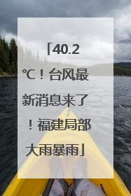 40.2℃！台风最新消息来了！福建局部大雨暴雨