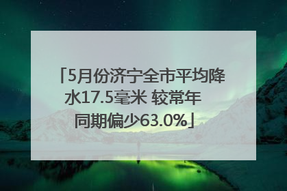 5月份济宁全市平均降水17.5毫米 较常年同期偏少63.0%