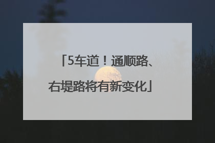 5车道！通顺路、右堤路将有新变化