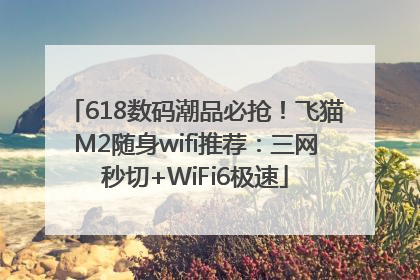 618数码潮品必抢！飞猫M2随身wifi推荐：三网秒切+WiFi6极速