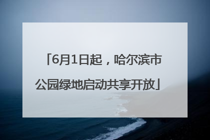 6月1日起，哈尔滨市公园绿地启动共享开放