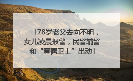 78岁老父去向不明，女儿凌晨报警，民警辅警和“黄鹤卫士”出动