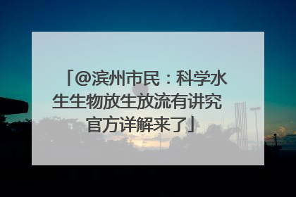 @滨州市民：科学水生生物放生放流有讲究 官方详解来了