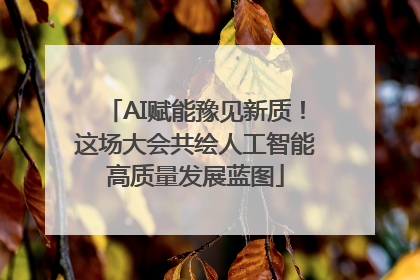 AI赋能豫见新质！这场大会共绘人工智能高质量发展蓝图