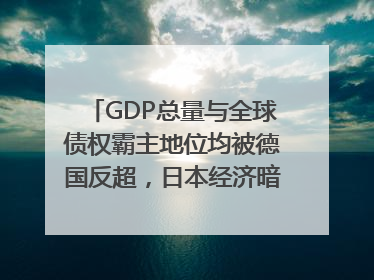 GDP总量与全球债权霸主地位均被德国反超，日本经济暗藏哪些困境？