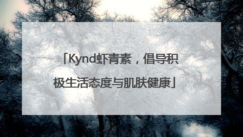 Kynd虾青素，倡导积极生活态度与肌肤健康