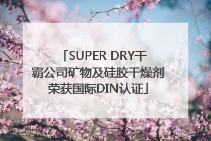 SUPER DRY干霸公司矿物及硅胶干燥剂荣获国际DIN认证