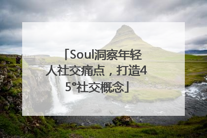 Soul洞察年轻人社交痛点，打造45°社交概念